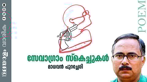 മാധവൻ പുറച്ചേരി എഴുതിയ കവിത സേവാഗ്രാം സ്കെച്ചുകൾ