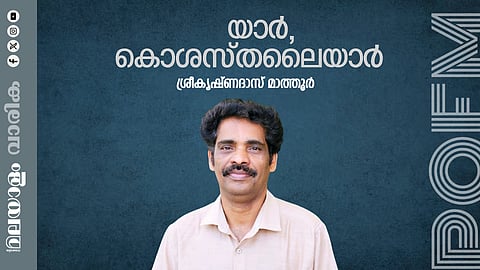 ശ്രീകൃഷ്ണദാസ് മാത്തൂര് എഴുതിയ കവിത ‘യാര്, കൊശസ്തലൈയാര്’