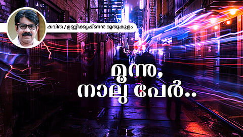 Poem | മൂന്നു, നാലു പേര്.. ഉണ്ണിക്കൃഷ്ണന് മുതുകുളം എഴുതിയ കവിത