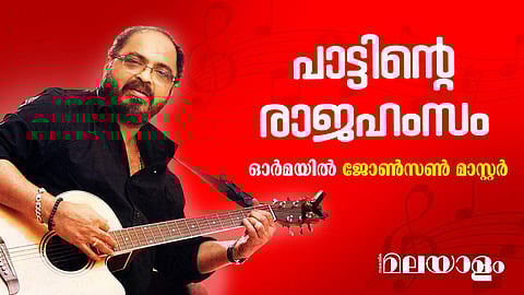 പാട്ടിന്റെ രാജഹംസം; ഓർമയിൽ ജോൺസൺ മാസ്റ്റർ