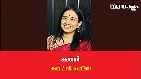 'കത്തി'- വി. പ്രവീണ എഴുതിയ കഥ