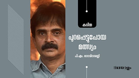'പുറപ്പെട്ടുപോയ മത്സ്യം'- പി.എം. ഗോവിന്ദനുണ്ണി എഴുതിയ കവിത