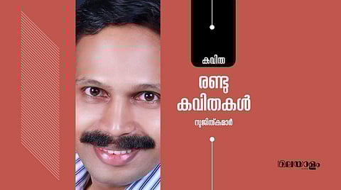 സുജിത്കുമാര് എഴുതിയ രണ്ട് കവിതകള്