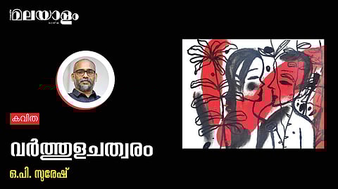 'വര്ത്തുളചത്വരം'- ഒ.പി. സുരേഷ് എഴുതിയ കവിത