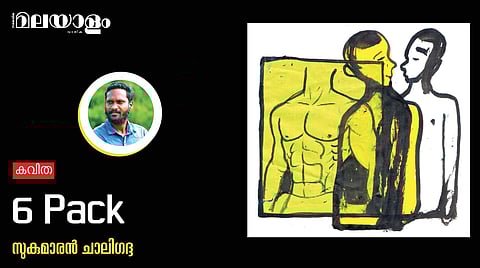 '6 pack'- സുകുമാരന് ചാലിഗദ്ദ എഴുതിയ കവിത