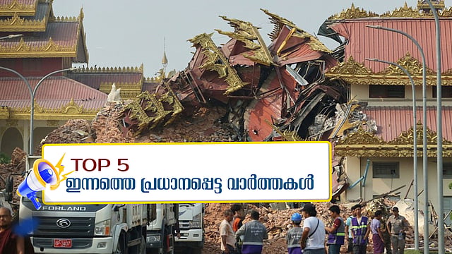 Today's top five news: മ്യാൻമറിൽ ഭൂകമ്പത്തിൽ മരിച്ചവരുടെ എണ്ണം 1644 ആയി, വെട്ടിമാറ്റലിന് മുമ്പേ ജനത്തിരക്ക്; അഞ്ചു പ്രധാന വാർത്തകൾ