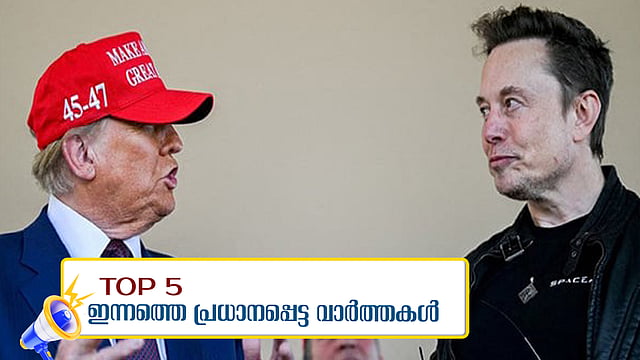 ട്രംപ് സർക്കാരിൽ നിന്ന് ഇലോൺ മസ്‌ക് പടിയിറങ്ങി, ഇന്നും അതിതീവ്ര മഴ; ഇന്നത്തെ അഞ്ചു പ്രധാന വാർത്തകൾ