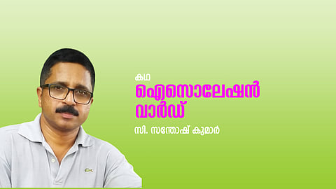 സി.സന്തോഷ് കുമാര്‍ എഴുതിയ കഥ ‘ഐസൊലേഷന്‍ വാര്‍ഡ്’