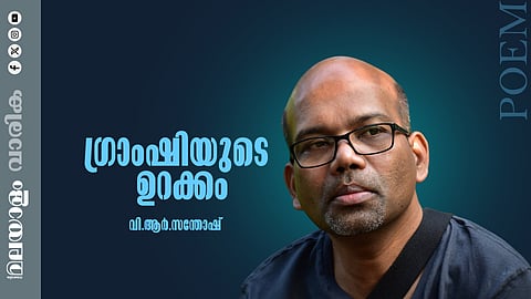 വി.ആര്‍.സന്തോഷിന്റെ കവിത ഗ്രാംഷിയുടെ ഉറക്കം