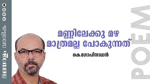 കെ. ഗോപിനാഥന്‍ എഴുതിയ കവിത മണ്ണിലേക്കു മഴ മാത്രമല്ല പോകുന്നത്