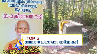 ഗോപന്‍സ്വാമിയുടെ കല്ലറ തുറന്നു, ഇരിക്കുന്ന നിലയില്‍ മൃതദേഹം; ഇന്നത്തെ 5 പ്രധാന വാർത്തകൾ