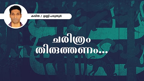 ചരിത്രം തിരുത്തണം - ഉണ്ണി പരുതുർ  എഴുതിയ കവിത