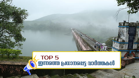 മുല്ലപ്പെരിയാര്‍ ഡാം നാളെ തുറക്കാന്‍ സാധ്യത; 'ഔദ്യോഗിക ചടങ്ങുകളില്‍ ദേശീയ പതാകയും ദേശീയ ചിഹ്നങ്ങളും മതി'; ഇന്നത്തെ അഞ്ച് പ്രധാന വാര്‍ത്തകള്‍