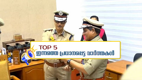 റവാഡ ചന്ദ്രശേഖർ ചുമതലയേറ്റു; പാചകവാതക വിലയിൽ മാറ്റം; ഇന്നത്തെ 5 പ്രധാന വാർത്തകൾ