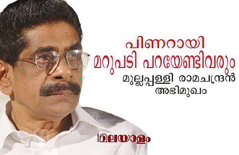 ഇതിന് പിണറായി നാളെ കൈയുംകെട്ടി നിന്ന് മറുപടി പറയേണ്ടിവരും; മുല്ലപ്പള്ളി രാമചന്ദ്രന്‍-അഭിമുഖം