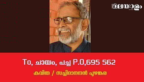 'To ചായം പച്ച P.O, 695 562'- സച്ചിദാനന്ദന്‍ പുഴങ്കര എഴുതിയ കവിത