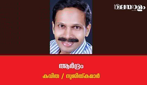 'ആര്‍ദ്രം'- സുജിത്കുമാര്‍ എഴുതിയ കവിത