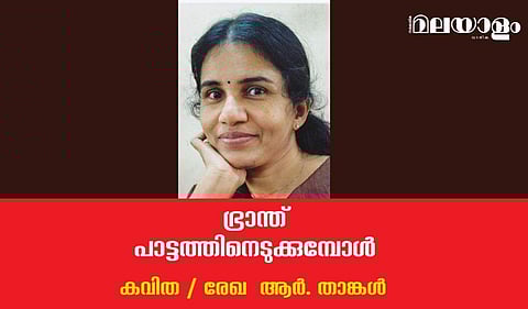 'ഭ്രാന്ത് പാട്ടത്തിനെടുക്കുമ്പോള്‍'- രേഖ  ആര്‍. താങ്കള്‍ എഴുതിയ കവിത