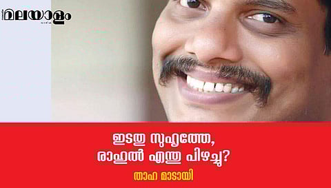 ഇടതു സുഹൃത്തേ, രാഹുല്‍ എന്തു പിഴച്ചു?