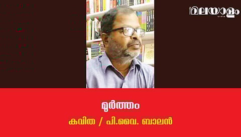 'മൂര്‍ത്തം'- പി.വൈ. ബാലന്‍ എഴുതിയ കവിത
