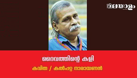 'ദൈവത്തിന്റെ കളി'- കല്‍പ്പറ്റ നാരായണന്‍ എഴുതിയ കവിത