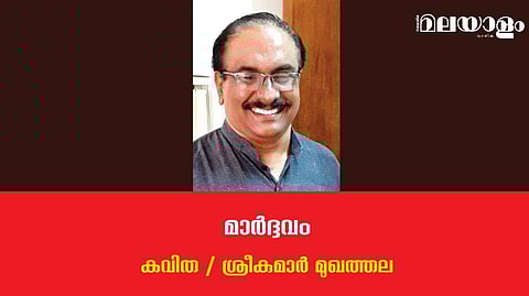 'മാര്‍ദ്ദവം'- ശ്രീകുമാര്‍ മുഖത്തല എഴുതിയ കവിത