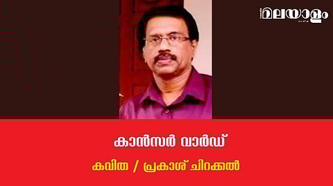 'കാന്‍സര്‍ വാര്‍ഡ്'- പ്രകാശ് ചിറക്കല്‍ എഴുതിയ കവിത