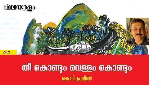 'തീകൊണ്ടും വെള്ളംകൊണ്ടും'- കെ.വി. പ്രവീണ്‍ എഴുതിയ കഥ