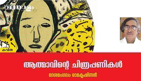 'ആത്മാവിന്റെ ചിത്രപ്പണികള്‍'- ദേശമംഗലം രാമകൃഷ്ണന്‍ എഴുതിയ കവിത