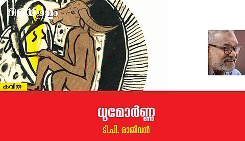 'ധൂമോര്‍ണ്ണ'- ടി.പി. രാജീവന്‍ എഴുതിയ കവിത