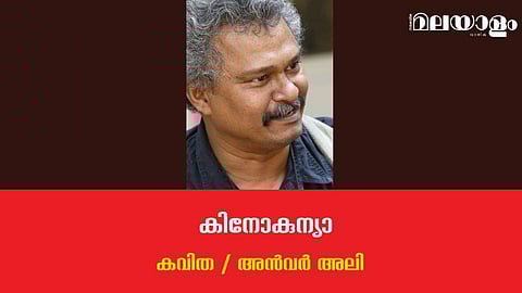 'കിനോകുന്യാ'- അന്‍വര്‍ അലി എഴുതിയ കവിത
