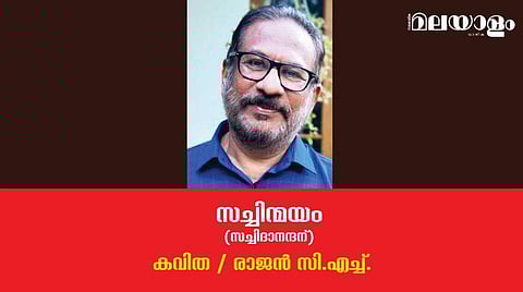 'സച്ചിന്മയം' (സച്ചിദാനന്ദന്)- രാജന്‍ സി.എച്ച്. എഴുതിയ കവിത