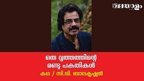 'ഒരു വൃത്തത്തിന്റെ രണ്ടു പകുതികള്‍'- സി.വി. ബാലകൃഷ്ണന്‍ എഴുതിയ കഥ