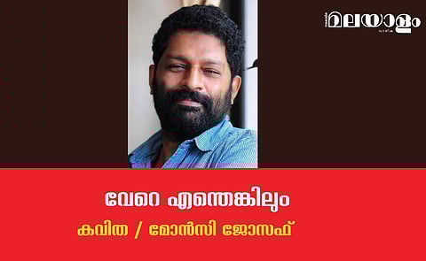 'വേറെ എന്തെങ്കിലും'- മോന്‍സി ജോസഫ് എഴുതിയ കവിത