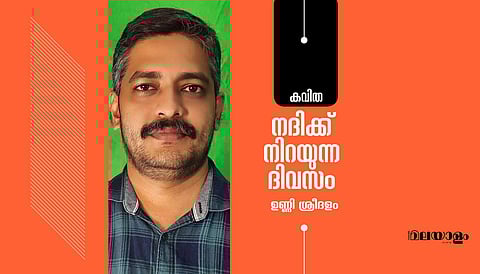 'നദിക്ക് നിറയുന്ന ദിവസം'- ഉണ്ണി ശ്രീദളം എഴുതിയ കവിത