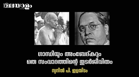 'ഇന്ത്യന്‍ ജനാധിപത്യത്തിന്റെ വിമോചനസാധ്യതകളായി ഗാന്ധിയേയും അംബേദ്കറേയും വികസിപ്പിക്കുകയാണ് നാമിപ്പോള്‍ ചെയ്യേണ്ടത്'