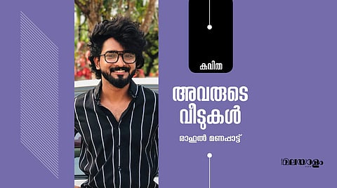'അവരുടെ വീടുകള്‍'- രാഹുല്‍ മണപ്പാട്ട് എഴുതിയ കവിത