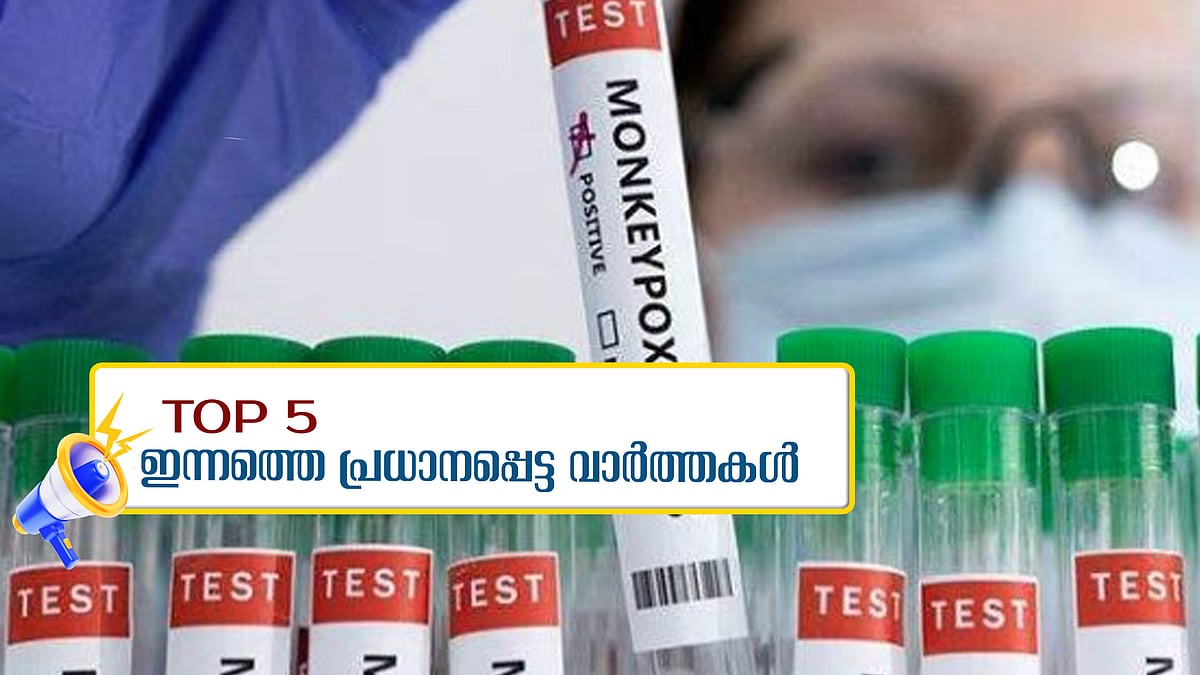 യുവാവിന് എംപോക്സ്, അജിത് കുമാറിനെ നിരീക്ഷിക്കണമെന്ന് അൻവർ... ഇന്നത്തെ 5 പ്രധാന വാർത്തകൾ