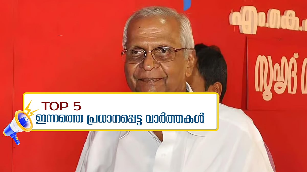 എം എം ലോറന്‍സ് അന്തരിച്ചു, അൻവറിനെ തള്ളി മുഖ്യമന്ത്രി: ഇന്നത്തെ അഞ്ച് പ്രധാന വാർത്തകൾ