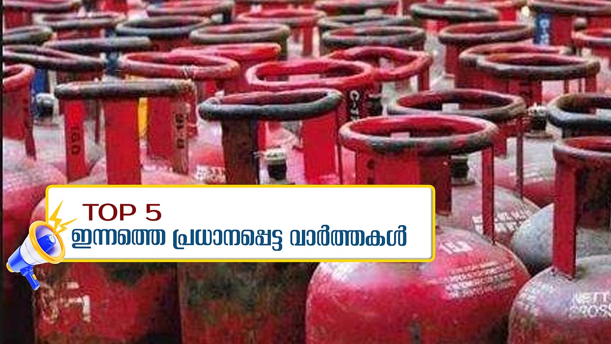 പാചകവാതക വില കൂട്ടി, രാഷ്ട്രീയ വിശദീകരണ യോഗങ്ങൾ റദ്ദാക്കി പി വി അൻവർ; ഇന്നത്തെ അഞ്ചു പ്രധാന വാർത്തകൾ