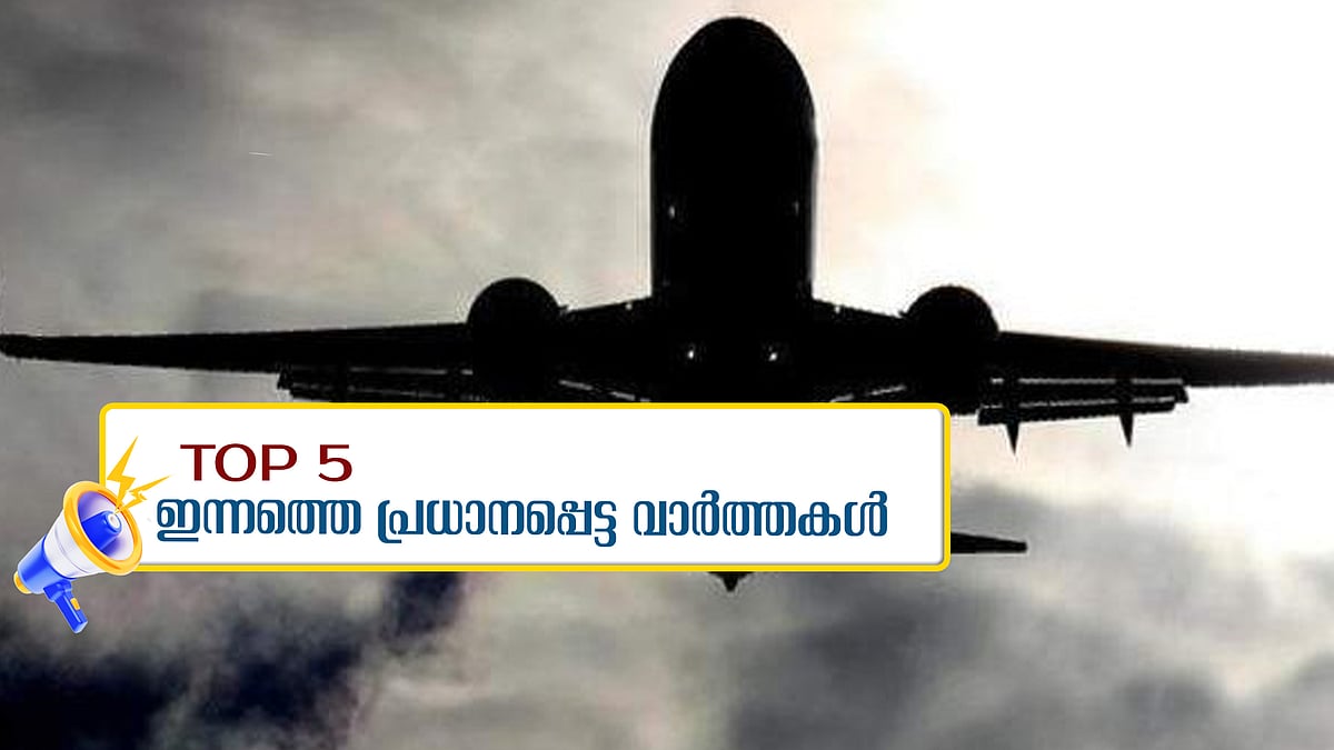 കൊച്ചിയിലും വിമാനത്തില്‍ ബോംബ് ഭീഷണി... 6 വയസുകാരിയെ പുലി കൊന്നു... ഇന്നത്തെ 5 പ്രധാന വാർത്തകൾ