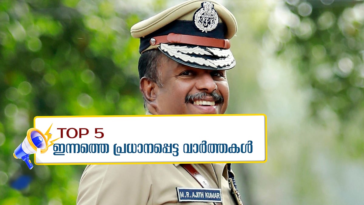 അജിത് കുമാര്‍ തുടങ്ങിയ സമാന്തര ഇന്റലിജന്‍സ് പിരിച്ചുവിട്ടു, മെഡിസെപ്പിൽ പൊളിച്ചു പണി; ഇന്നത്തെ അഞ്ചു പ്രധാന വാര്‍ത്തകള്‍