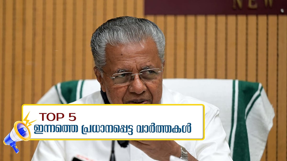 സിദ്ദിഖിന് മുന്‍കൂര്‍ ജാമ്യം, തങ്ങളെ വീണ്ടും വിമര്‍ശിച്ച് മുഖ്യമന്ത്രി, ഇന്നത്തെ 5 പ്രധാന വാര്‍ത്തകള്‍