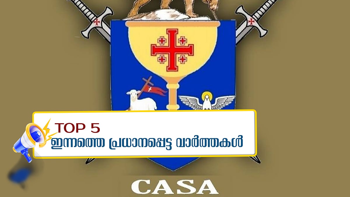 'കാസ' രാഷ്ട്രീയ പാർട്ടി രൂപീകരിക്കുന്നു; 'കുടുംബം വലിയ കടക്കെണിയിലായിരുന്നില്ല'; ഇന്നത്തെ അഞ്ചു പ്രധാന വാർത്തകൾ