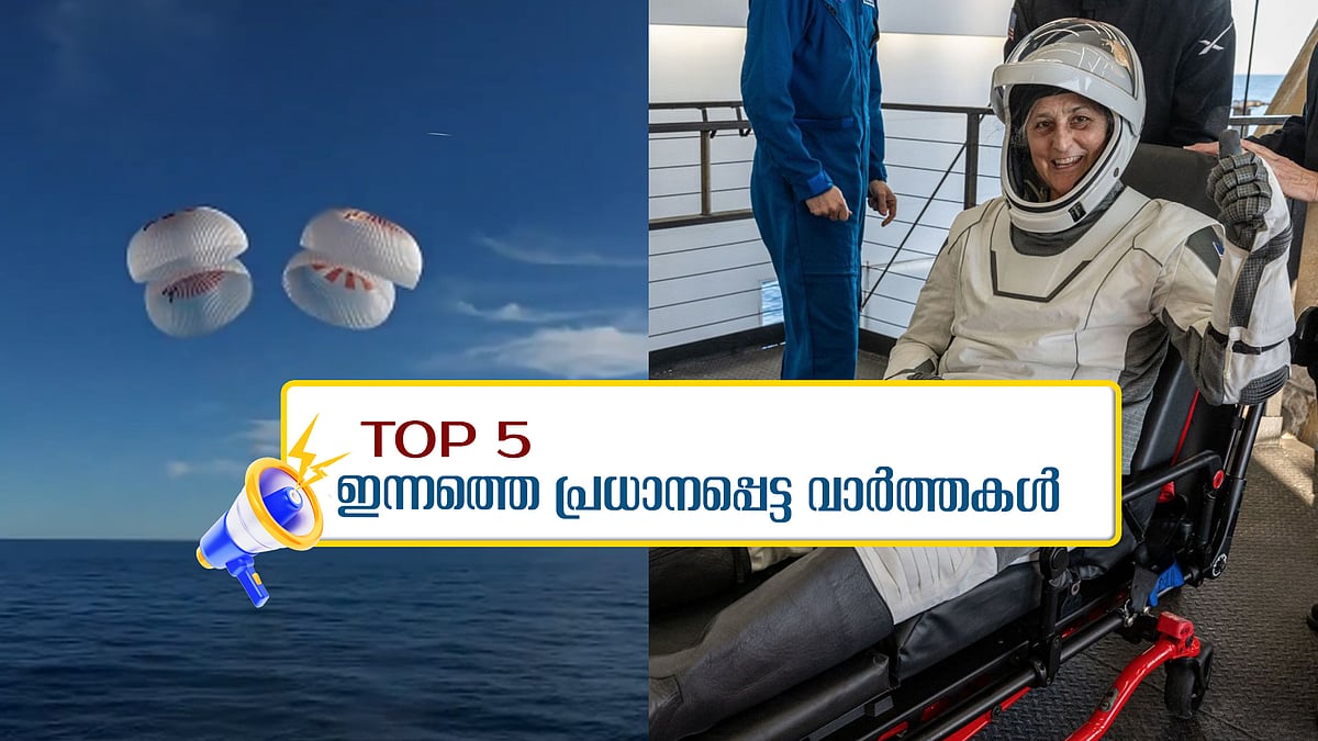 സുനിത വില്യംസും സംഘവും ഭൂമിയില്‍ പറന്നിറങ്ങി, ആഘോഷത്തിൽ ഇന്ത്യയും; ഇന്നത്തെ 5 പ്രധാന വാർത്തകൾ