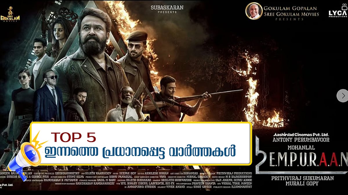 എംപുരാന്‍റെ പുതിയ പതിപ്പ് അടുത്താഴ്ച മുതല്‍, നവീന്‍ ബാബുവിന്റെ മരണത്തില്‍ പി പി ദിവ്യ ഏക പ്രതി; ഇന്നത്തെ 5 പ്രധാന വാർത്തകൾ‌