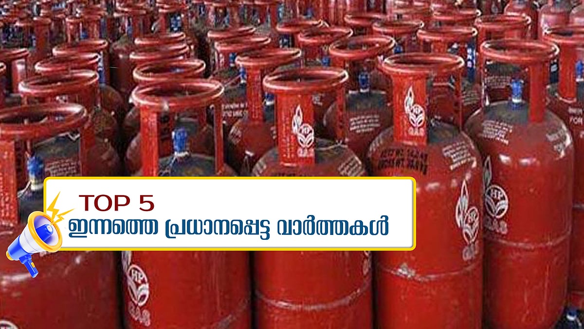 LPG Price Hike: പാചക വാതകം പൊള്ളും, എണ്ണവിലക്കുറവിന്റെ ഗുണം ജനങ്ങൾക്കില്ല, ​ഗോകുലം ​ഗോപാലനെ ചോദ്യം ചെയ്തു... ഇന്നത്തെ 5 പ്രധാന വാർത്തകൾ