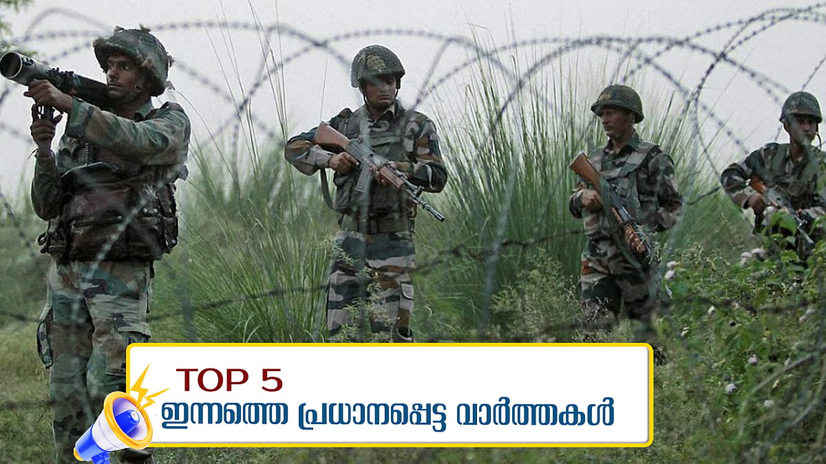 നിയന്ത്രണരേഖയിൽ വീണ്ടും പ്രകോപനവുമായി പാകിസ്ഥാൻ, തിരിച്ചടിച്ച് ഇന്ത്യ; ഇന്നത്തെ അഞ്ചു പ്രധാന വാർത്തകൾ