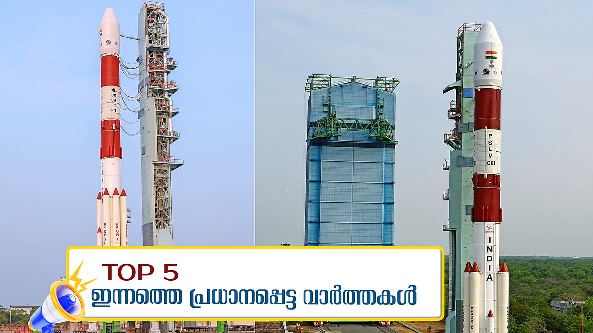 പിഎസ്എല്‍വി സി61 വിക്ഷേപണം പരാജയം, ലിയോ പതിനാലാമന്‍ മാര്‍പാപ്പയുടെ സ്ഥാനാരോഹണം ഇന്ന് : ഇന്നത്തെ അഞ്ചു പ്രധാന വാർത്തകൾ