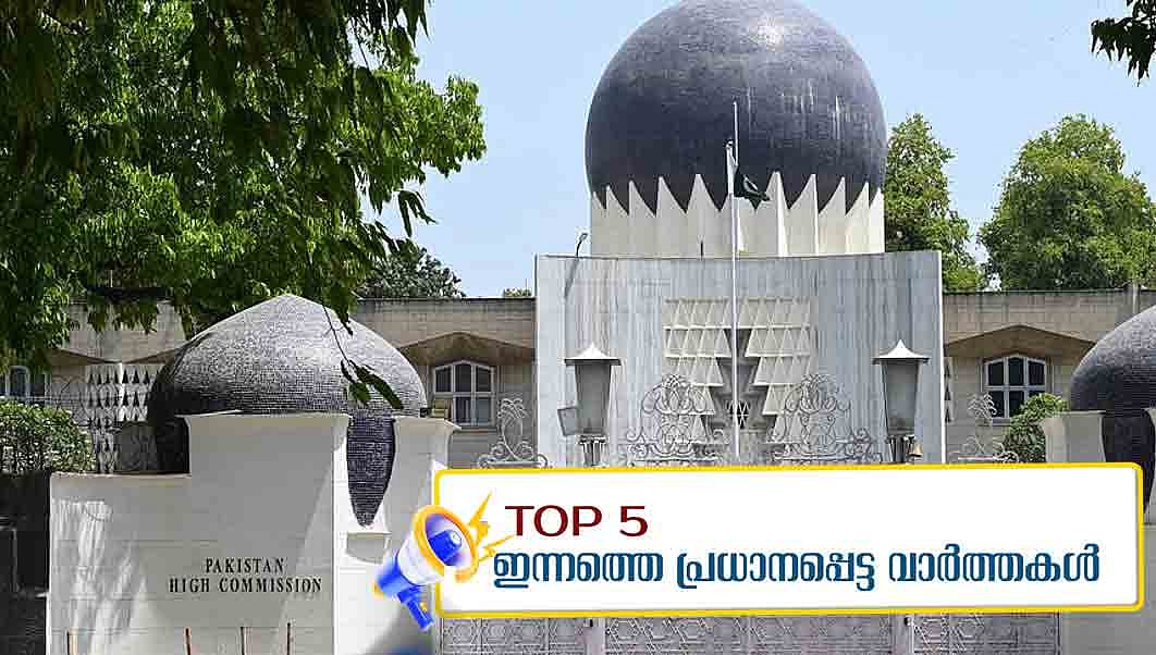 പാക് ഹൈക്കമ്മീഷനിലെ ഉദ്യോഗസ്ഥനെ പുറത്താക്കി ഇന്ത്യ, വഖഫ് ഇസ്ലാമില്‍ അനിവാര്യതയല്ലെന്ന് കേന്ദ്രം; ഇന്നത്തെ 5 പ്രധാന വാര്‍ത്തകള്‍
